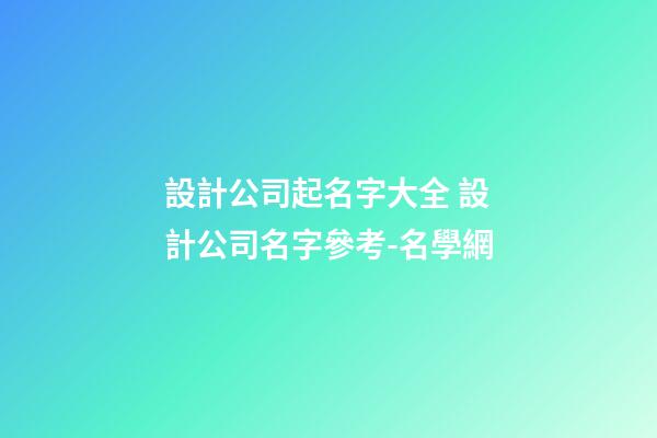 設計公司起名字大全 設計公司名字參考-名學網-第1張-公司起名-玄機派